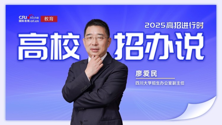 2025高校招办说丨四川大学廖爱民： 开设交叉创新班 支持学生跨学科发展 新增三个招生专业