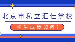 北京市私立汇佳学校学生成绩如何?