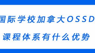 国际学校加拿大OSSD课程体系有什么优势？