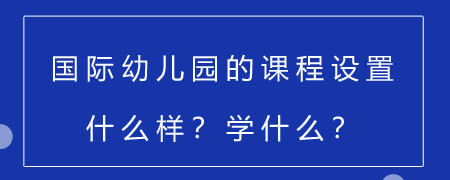 国际幼儿园的课程设置什么样?学什么?