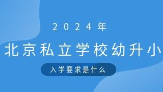 2024年北京私立学校幼升小入学要求是什么？