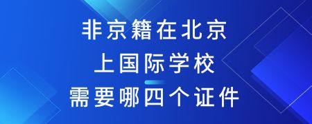 非京籍在北京上国际学校需要哪四个证件?