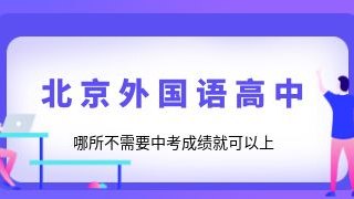 北京外国语高中哪所不需要中考成绩就可以上?