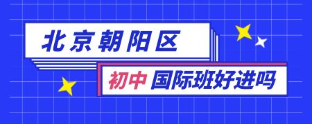 北京朝阳区初中国际班好进吗?