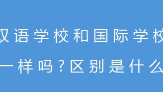 双语学校和国际学校一样吗？区别是什么？