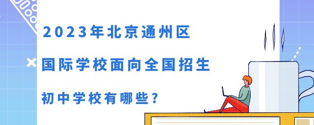 2023年北京通州区国际学校面向全国招生的初中学校有哪些?
