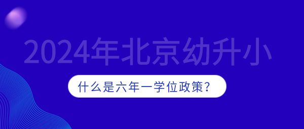 马上进入2024年幼升小阶段,很多家长不明白什么是六年一学位政策