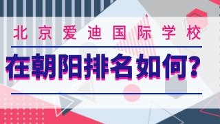 北京爱迪国际学校在朝阳排名如何?