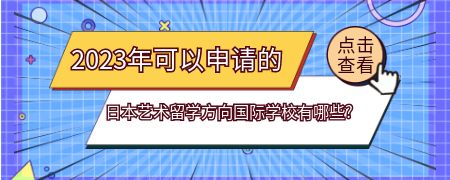 2023年可以申请的日本艺术留学方向国际化学校有哪些?