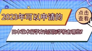 2023年可以申请的日本艺术留学方向国际化学校有哪些?