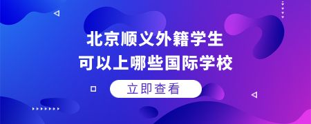北京顺义外籍学生可以上哪些国际化学校?