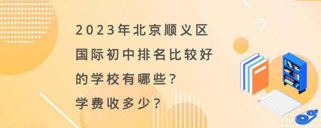 北京顺义区国际初中排名比较好的学校有哪些?2023年学费收多少?