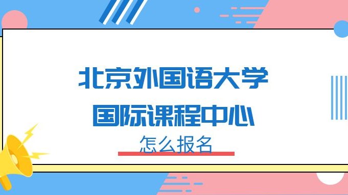 北京外国语大学国际课程中心怎么报名?