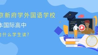 北京新府学外国语学校日本国际高中适合什么学生读?