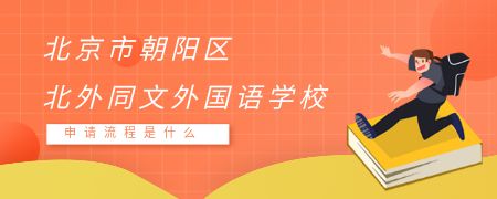 北京市朝阳区北外同文外国语学校申请流程是什么?
