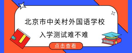 北京市中关村外国语学校入学测试难不难?