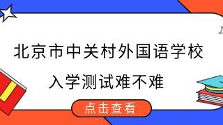 北京市中关村外国语学校入学测试难不难？