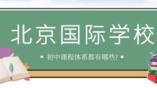 北京国际化学校初中课程体系都有哪些?