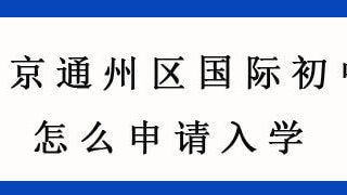北京通州区国际初中怎么申请入学?