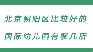 北京朝阳区比较好的国际幼儿园有哪几所？