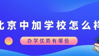 北京中加学校怎么样？办学优势有哪些？