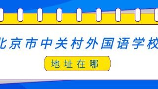 北京市中关村外国语学校地址在哪?