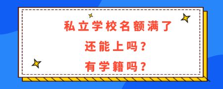 私立学校名额满了还能上吗?有学籍吗?