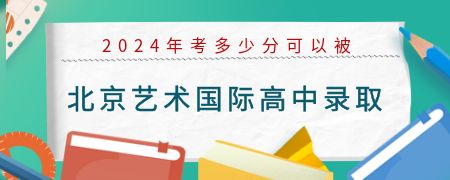 2024年考多少分可以被北京艺术国际高中录取?