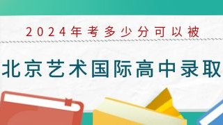2024年考多少分可以被北京艺术国际高中录取？
