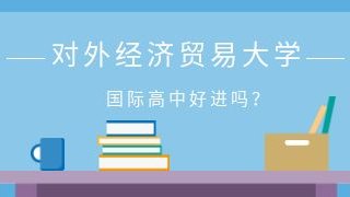 对外经济贸易大学国际高中好进吗？