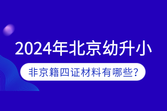 北京幼升小非京籍四证材料包括:在京务工就业证明