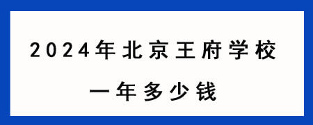 2024年北京王府学校一年多少钱?