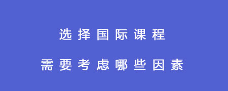 选择国际课程需要考虑哪些因素?