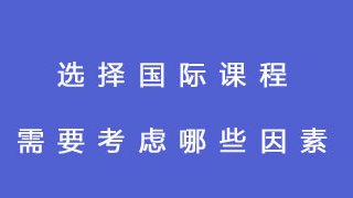 选择国际课程需要考虑哪些因素？