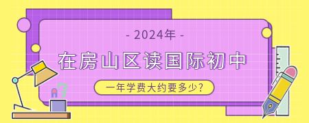 2024在房山区读国际初中一年学费大约要多少?