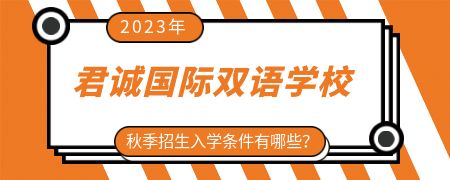 2023年君诚国际双语学校秋季招生入学条件有哪些?