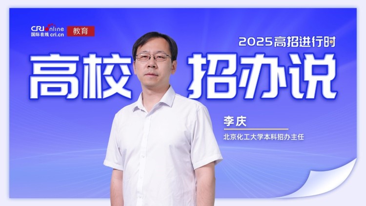 2025高校招办说丨北京化工大学李庆:新增新能源材料与器件专业 高考冲刺期要“稳”字当头