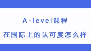 A-level课程在国际上的认可度怎么样