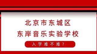 北京市东城区东岸音乐实验学校入学难不难?