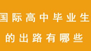 国际高中毕业生的出路有哪些?