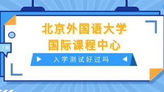 北京外国语大学国际课程中心入学测试好过吗？