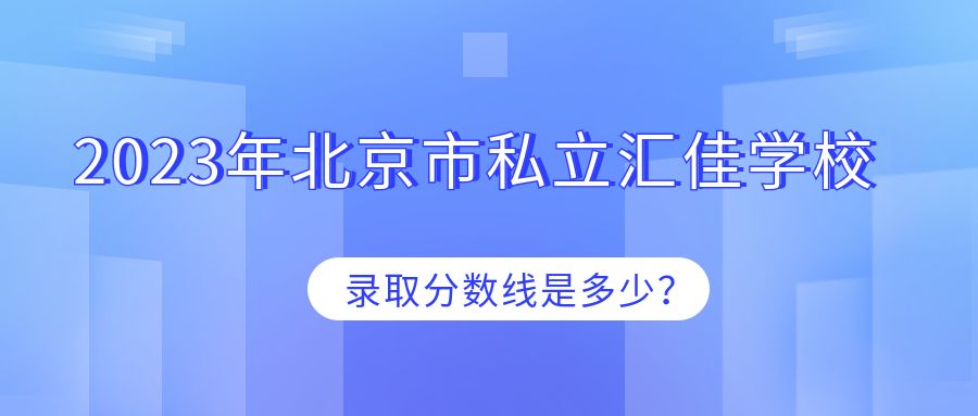 2023年北京市私立汇佳学校录取分数线是多少?