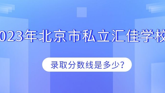 2023年北京市私立汇佳学校录取分数线是多少？