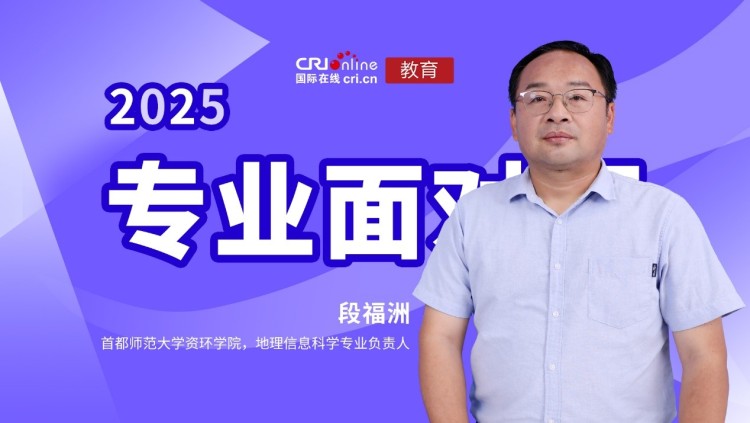 2025高招进行时【专业面对面】专访首都师范大学资环学院 地理信息科学专业负责人段福洲教授 首都师范大学资环学院 地理信息科学专业负责人段福洲教授