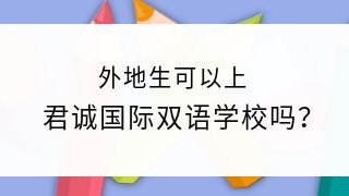 外地生可以上君诚国际双语学校吗？