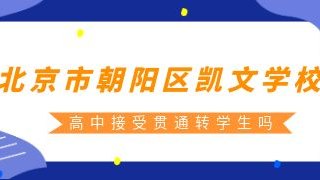 北京市朝阳区凯文学校高中接受贯通转学生吗?