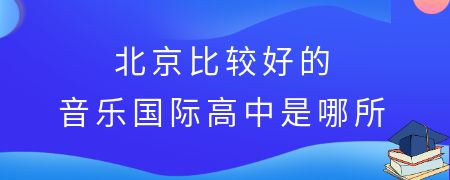 北京比较好的音乐国际高中是哪所?