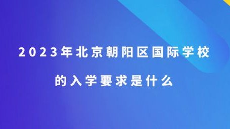 2023年北京朝阳区国际学校的入学要求是什么?