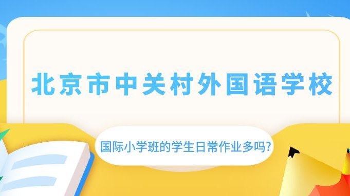 北京市中关村外国语学校国际小学班的学生日常作业多吗?