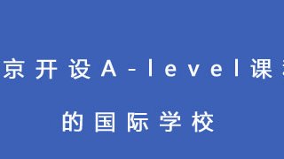 北京开设A-level课程的国际学校